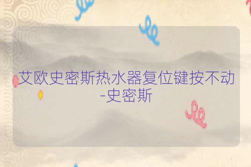 艾欧史密斯热水器复位键按不动-史密斯