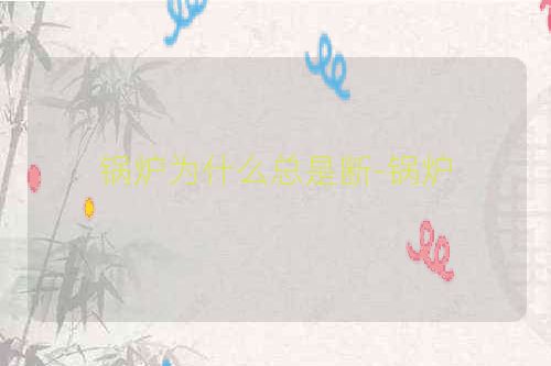 锅炉为什么总是断-锅炉