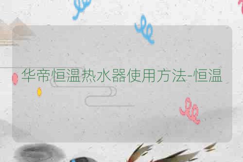 华帝恒温热水器使用方法-恒温