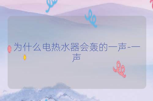 为什么电热水器会轰的一声-一声