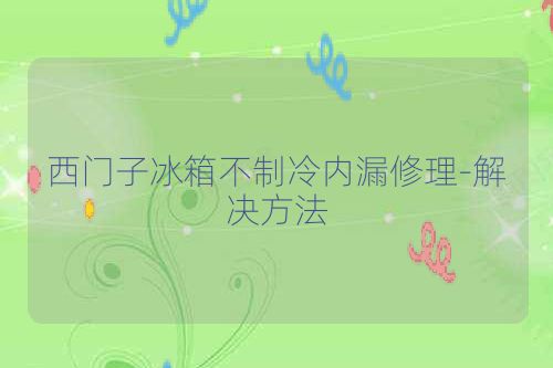 西门子冰箱不制冷内漏修理-解决方法