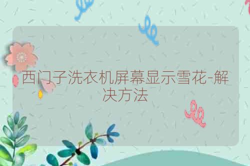 西门子洗衣机屏幕显示雪花-解决方法