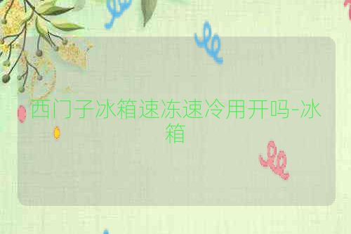 西门子冰箱速冻速冷用开吗-冰箱
