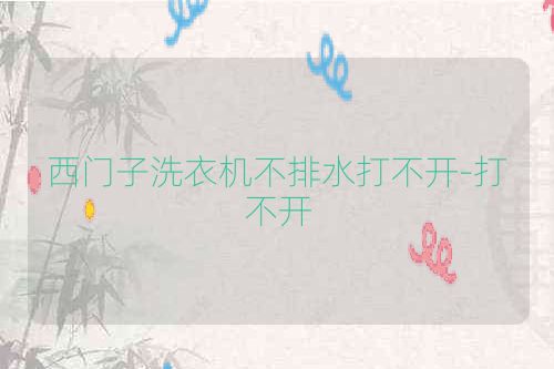 西门子洗衣机不排水打不开-打不开