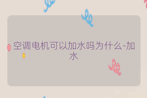 空调电机可以加水吗为什么-加水