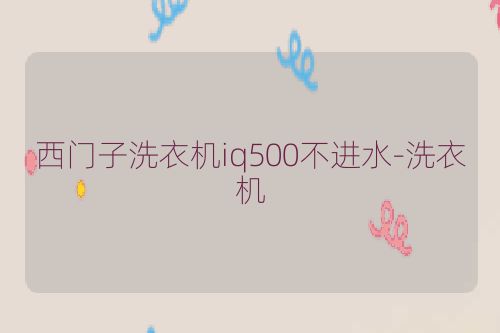 西门子洗衣机iq500不进水-洗衣机