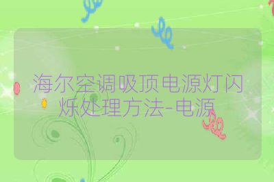 海尔空调吸顶电源灯闪烁处理方法-电源