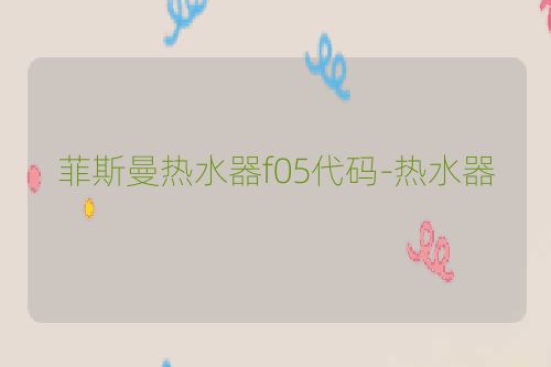 菲斯曼热水器f05代码-热水器