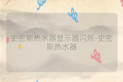 史密斯热水器显示器闪烁-史密斯热水器