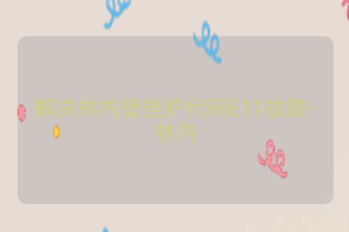 解决林内壁挂炉代码E11故障-林内