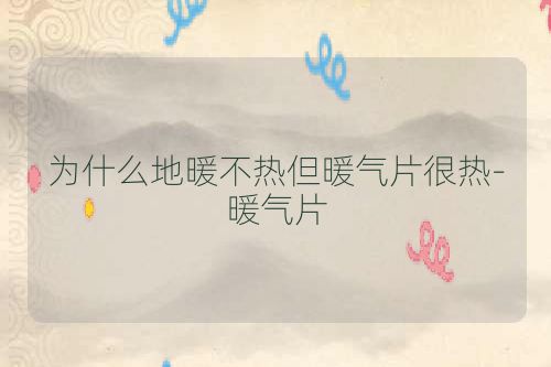 为什么地暖不热但暖气片很热-暖气片