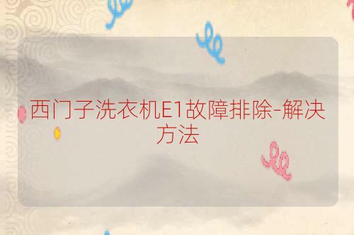 西门子洗衣机E1故障排除-解决方法