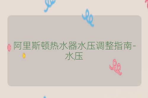 阿里斯顿热水器水压调整指南-水压