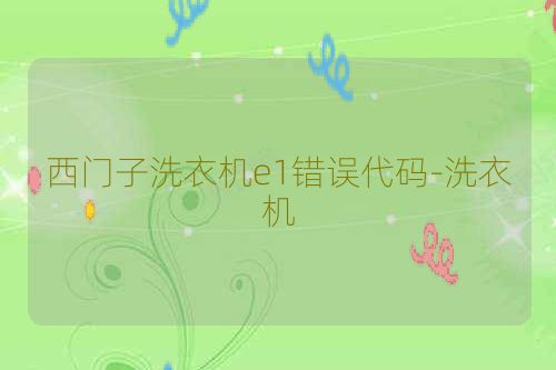 西门子洗衣机e1错误代码-洗衣机