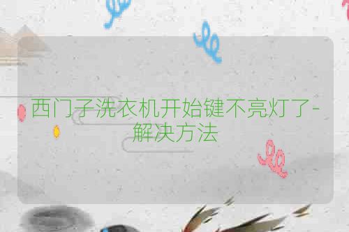 西门子洗衣机开始键不亮灯了-解决方法