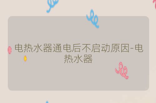 电热水器通电后不启动原因-电热水器