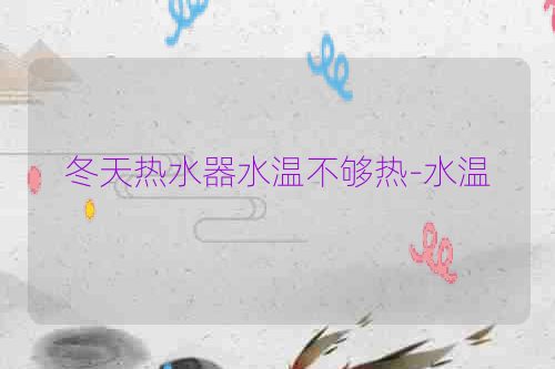冬天热水器水温不够热-水温