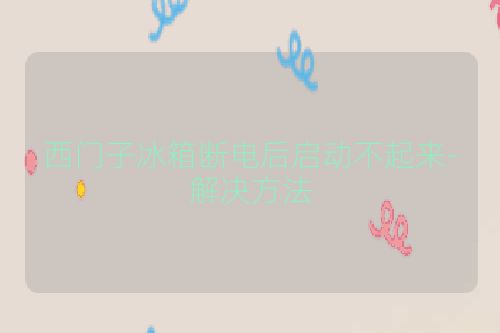 西门子冰箱断电后启动不起来-解决方法