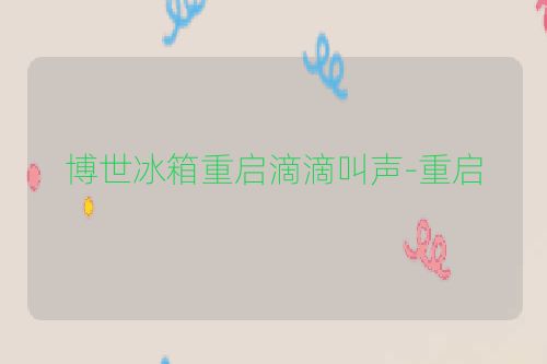 博世冰箱重启滴滴叫声-重启