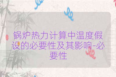 锅炉热力计算中温度假设的必要性及其影响-必要性