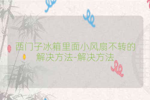 西门子冰箱里面小风扇不转的解决方法-解决方法