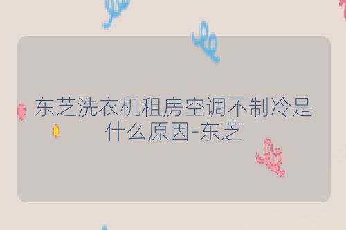 东芝洗衣机租房空调不制冷是什么原因-东芝