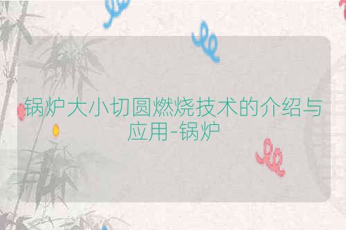 锅炉大小切圆燃烧技术的介绍与应用-锅炉