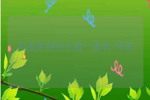 阿里斯顿热水器一直响-阿里