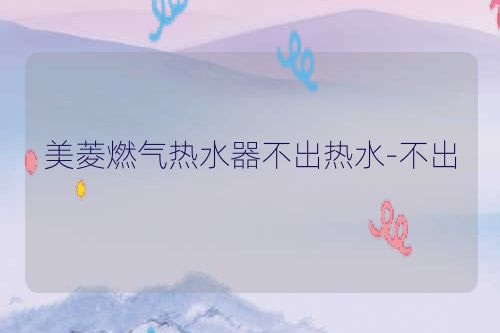 美菱燃气热水器不出热水-不出