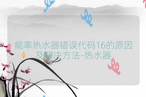 能率热水器错误代码16的原因及解决方法-热水器