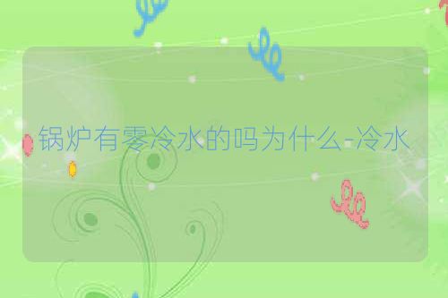 锅炉有零冷水的吗为什么-冷水