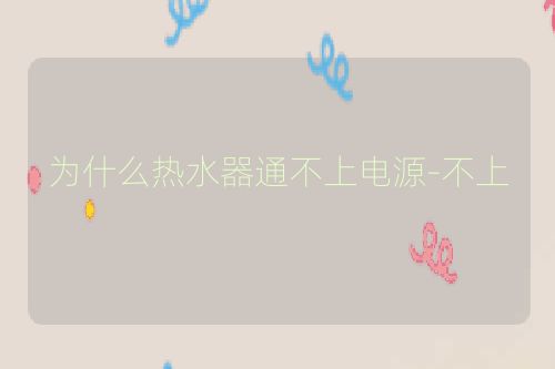 为什么热水器通不上电源-不上
