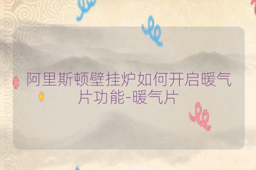 阿里斯顿壁挂炉如何开启暖气片功能-暖气片
