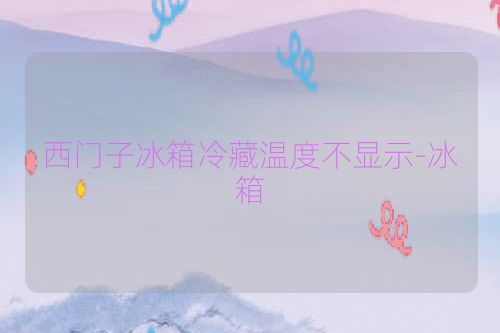 西门子冰箱冷藏温度不显示-冰箱