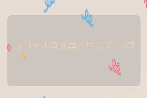 西门子冰箱液晶不显示了-冰箱
