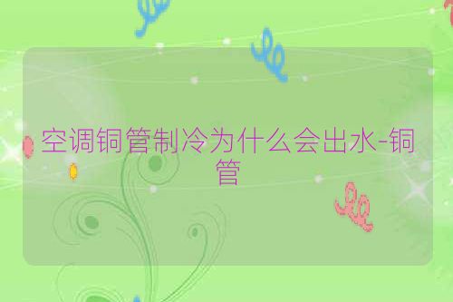 空调铜管制冷为什么会出水-铜管