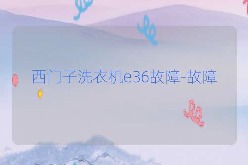 西门子洗衣机e36故障-故障