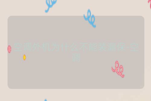 空调外机为什么不能装漏保-空调