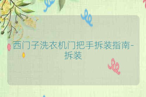 西门子洗衣机门把手拆装指南-拆装