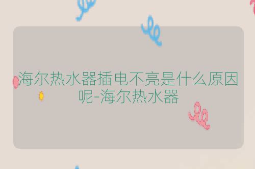 海尔热水器插电不亮是什么原因呢-海尔热水器