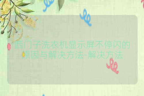 西门子洗衣机显示屏不停闪的原因与解决方法-解决方法