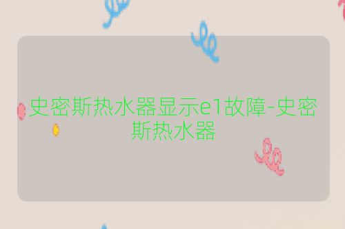 史密斯热水器显示e1故障-史密斯热水器