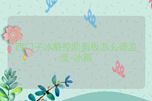西门子冰箱控制面板怎么调温度-冰箱
