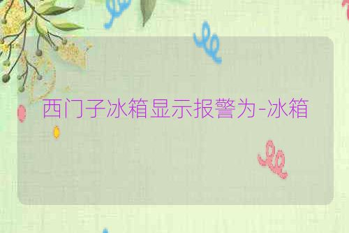 西门子冰箱显示报警为-冰箱