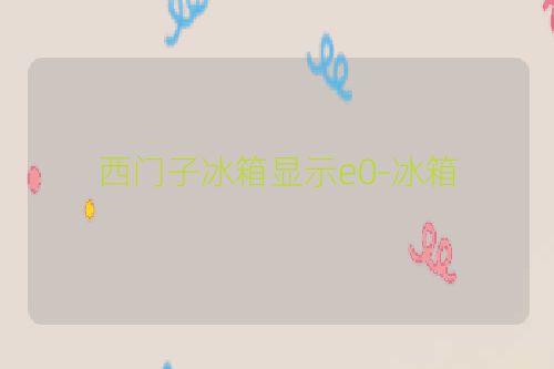 西门子冰箱显示e0-冰箱