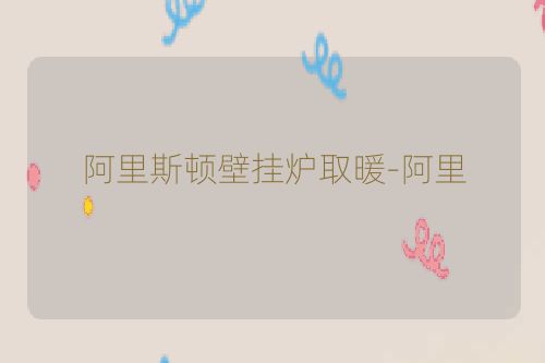 阿里斯顿壁挂炉取暖-阿里