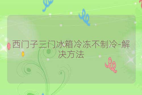 西门子三门冰箱冷冻不制冷-解决方法