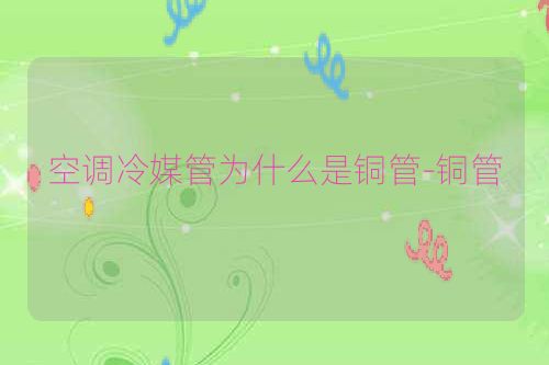 空调冷媒管为什么是铜管-铜管