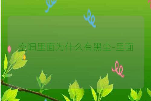 空调里面为什么有黑尘-里面