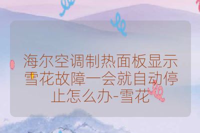 海尔空调制热面板显示雪花故障一会就自动停止怎么办-雪花